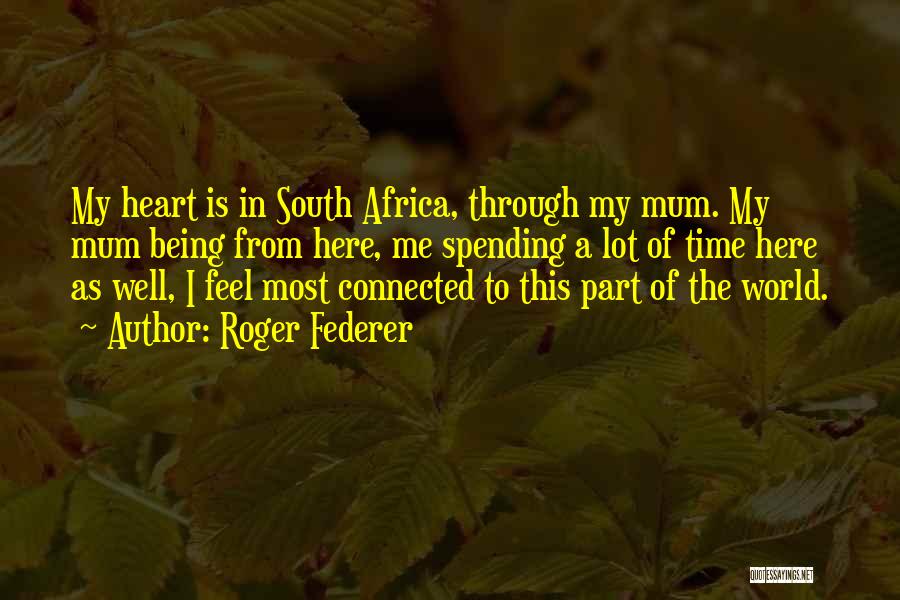 Roger Federer Quotes: My Heart Is In South Africa, Through My Mum. My Mum Being From Here, Me Spending A Lot Of Time