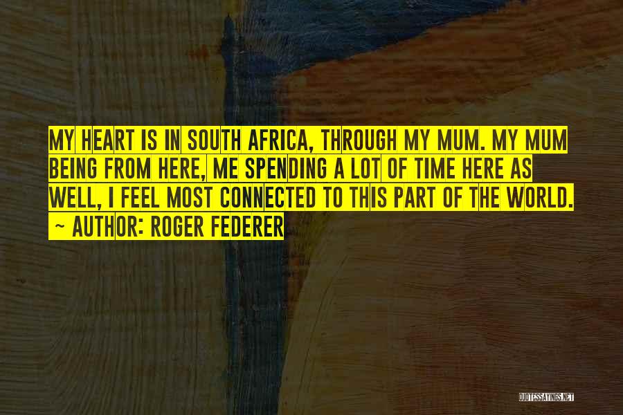 Roger Federer Quotes: My Heart Is In South Africa, Through My Mum. My Mum Being From Here, Me Spending A Lot Of Time