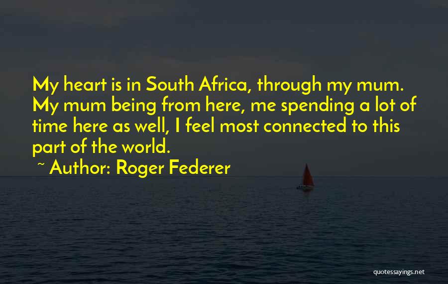 Roger Federer Quotes: My Heart Is In South Africa, Through My Mum. My Mum Being From Here, Me Spending A Lot Of Time