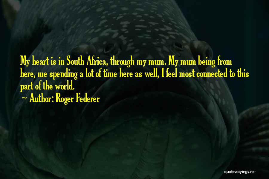 Roger Federer Quotes: My Heart Is In South Africa, Through My Mum. My Mum Being From Here, Me Spending A Lot Of Time