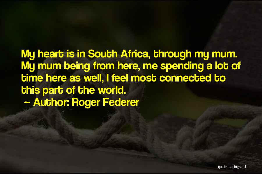 Roger Federer Quotes: My Heart Is In South Africa, Through My Mum. My Mum Being From Here, Me Spending A Lot Of Time