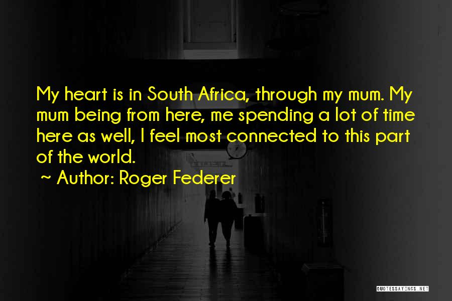 Roger Federer Quotes: My Heart Is In South Africa, Through My Mum. My Mum Being From Here, Me Spending A Lot Of Time