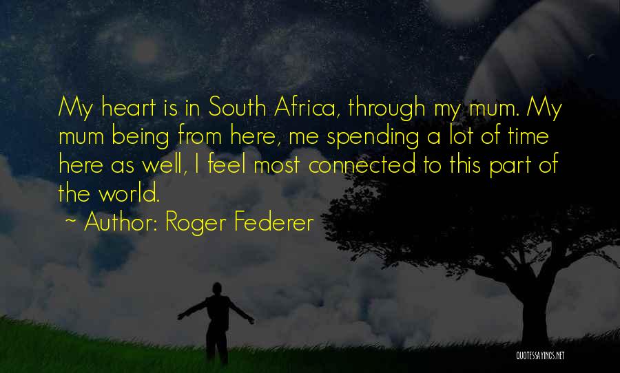 Roger Federer Quotes: My Heart Is In South Africa, Through My Mum. My Mum Being From Here, Me Spending A Lot Of Time