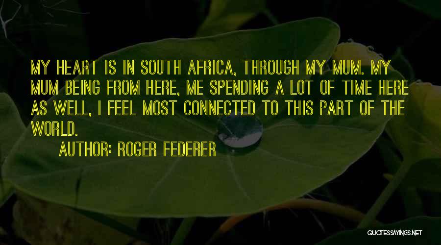 Roger Federer Quotes: My Heart Is In South Africa, Through My Mum. My Mum Being From Here, Me Spending A Lot Of Time