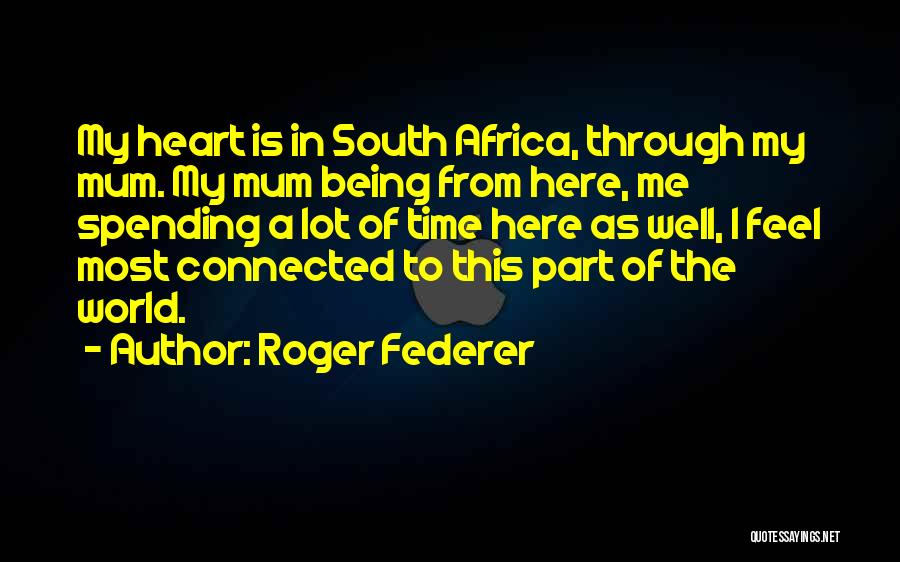 Roger Federer Quotes: My Heart Is In South Africa, Through My Mum. My Mum Being From Here, Me Spending A Lot Of Time