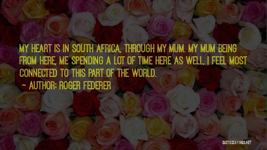 Roger Federer Quotes: My Heart Is In South Africa, Through My Mum. My Mum Being From Here, Me Spending A Lot Of Time