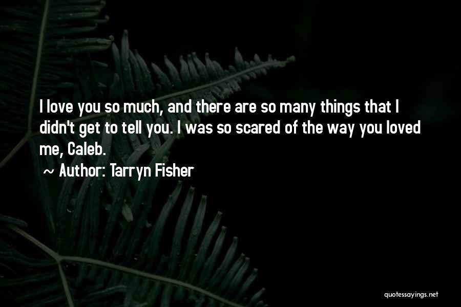 Tarryn Fisher Quotes: I Love You So Much, And There Are So Many Things That I Didn't Get To Tell You. I Was