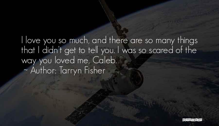 Tarryn Fisher Quotes: I Love You So Much, And There Are So Many Things That I Didn't Get To Tell You. I Was