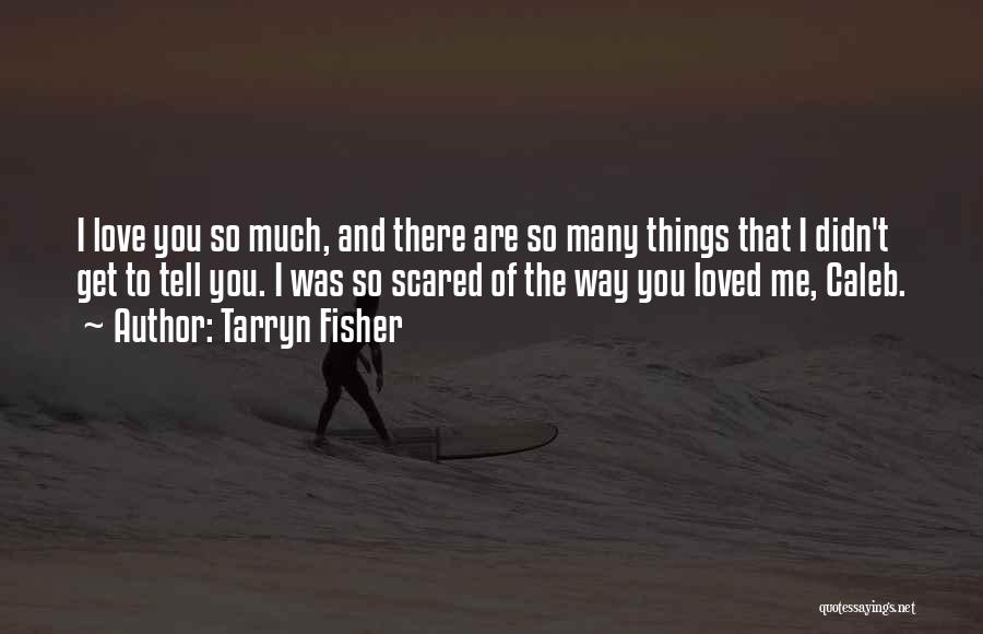 Tarryn Fisher Quotes: I Love You So Much, And There Are So Many Things That I Didn't Get To Tell You. I Was
