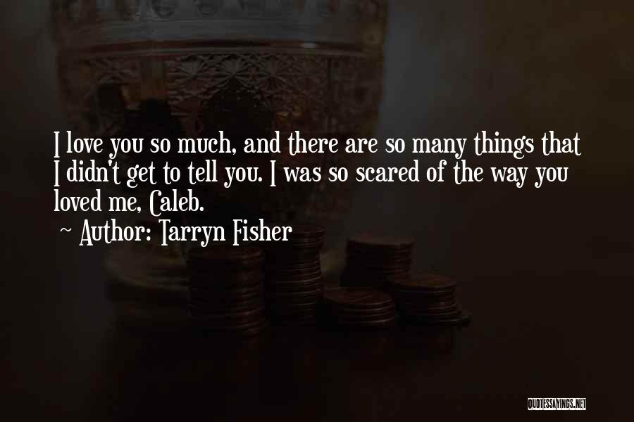 Tarryn Fisher Quotes: I Love You So Much, And There Are So Many Things That I Didn't Get To Tell You. I Was