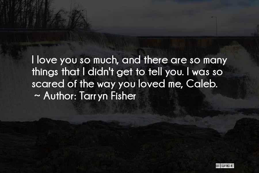 Tarryn Fisher Quotes: I Love You So Much, And There Are So Many Things That I Didn't Get To Tell You. I Was
