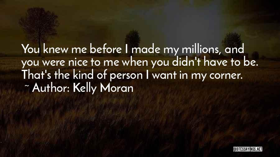Kelly Moran Quotes: You Knew Me Before I Made My Millions, And You Were Nice To Me When You Didn't Have To Be.