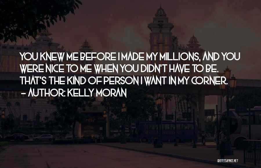 Kelly Moran Quotes: You Knew Me Before I Made My Millions, And You Were Nice To Me When You Didn't Have To Be.