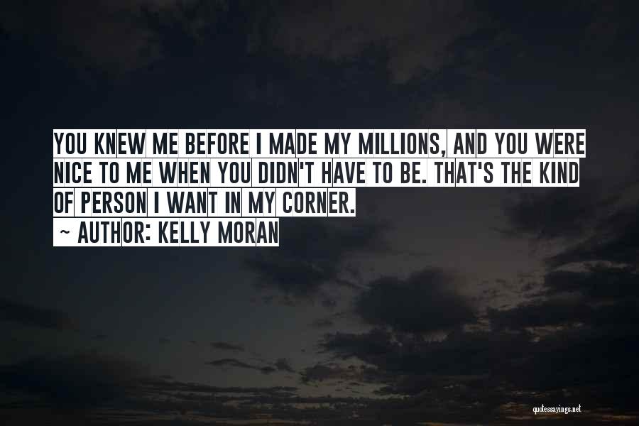 Kelly Moran Quotes: You Knew Me Before I Made My Millions, And You Were Nice To Me When You Didn't Have To Be.