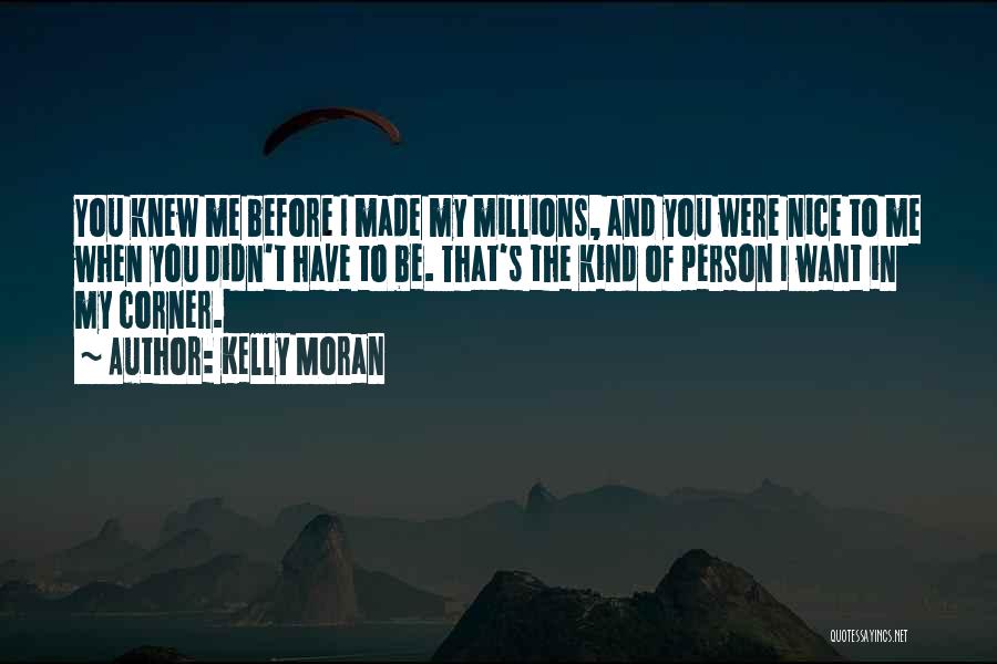 Kelly Moran Quotes: You Knew Me Before I Made My Millions, And You Were Nice To Me When You Didn't Have To Be.