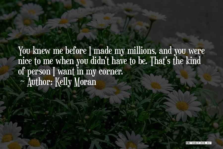 Kelly Moran Quotes: You Knew Me Before I Made My Millions, And You Were Nice To Me When You Didn't Have To Be.