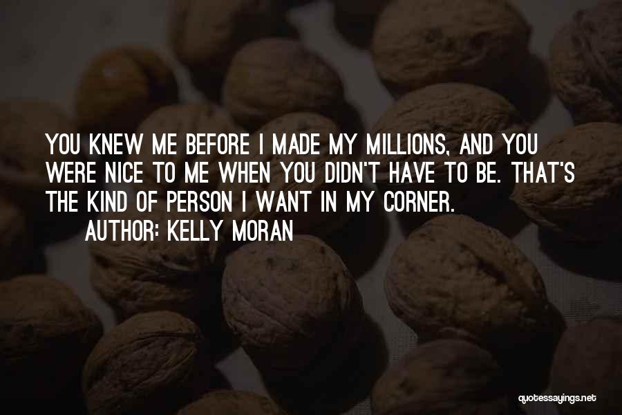 Kelly Moran Quotes: You Knew Me Before I Made My Millions, And You Were Nice To Me When You Didn't Have To Be.
