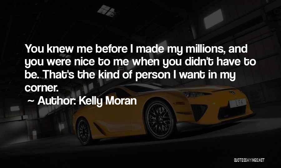 Kelly Moran Quotes: You Knew Me Before I Made My Millions, And You Were Nice To Me When You Didn't Have To Be.