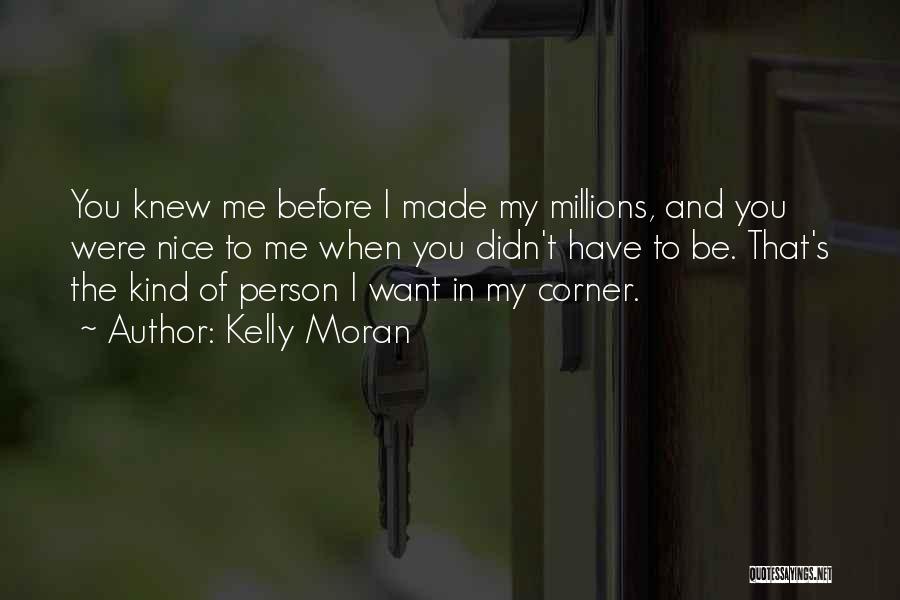 Kelly Moran Quotes: You Knew Me Before I Made My Millions, And You Were Nice To Me When You Didn't Have To Be.