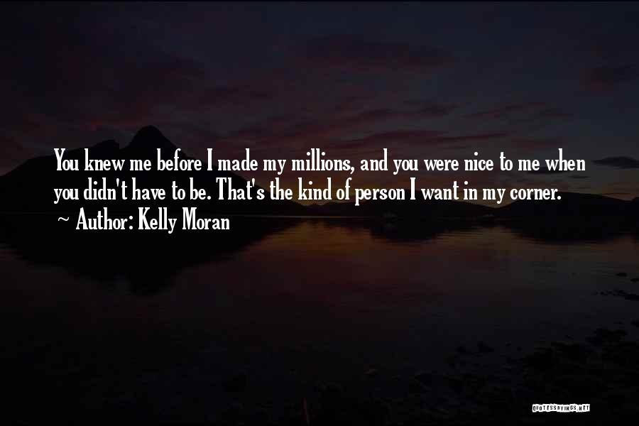 Kelly Moran Quotes: You Knew Me Before I Made My Millions, And You Were Nice To Me When You Didn't Have To Be.