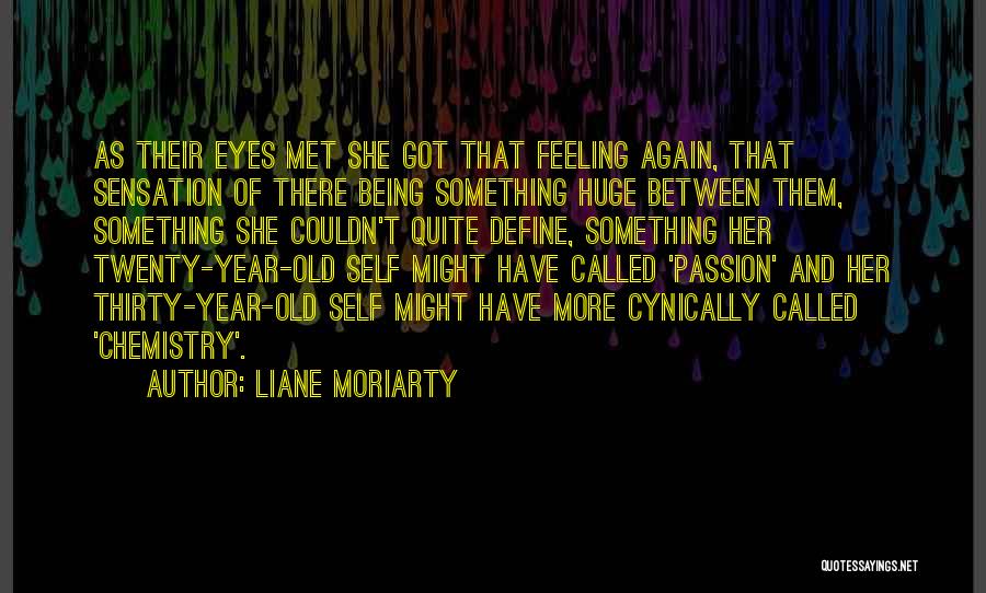 Liane Moriarty Quotes: As Their Eyes Met She Got That Feeling Again, That Sensation Of There Being Something Huge Between Them, Something She