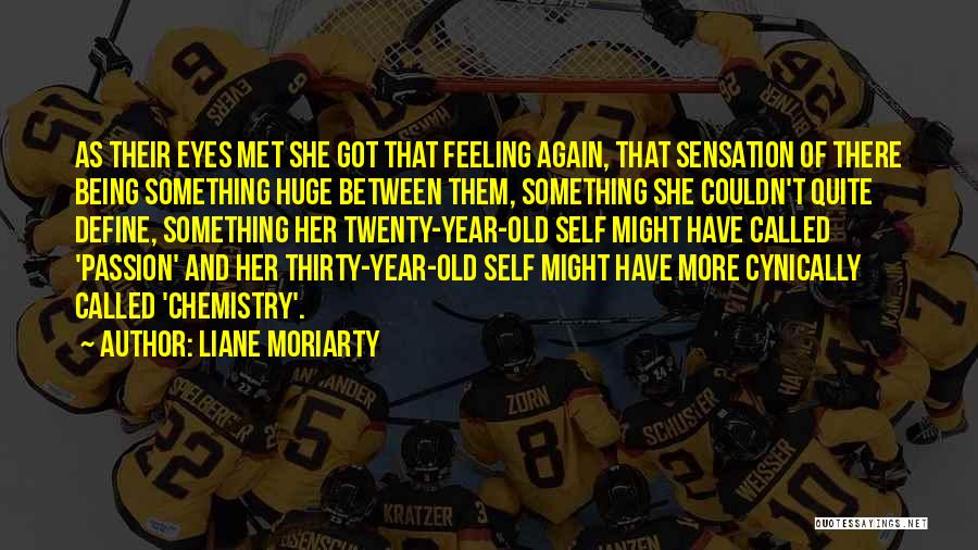 Liane Moriarty Quotes: As Their Eyes Met She Got That Feeling Again, That Sensation Of There Being Something Huge Between Them, Something She