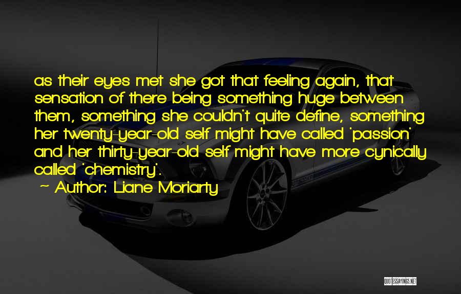 Liane Moriarty Quotes: As Their Eyes Met She Got That Feeling Again, That Sensation Of There Being Something Huge Between Them, Something She