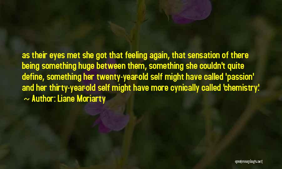 Liane Moriarty Quotes: As Their Eyes Met She Got That Feeling Again, That Sensation Of There Being Something Huge Between Them, Something She