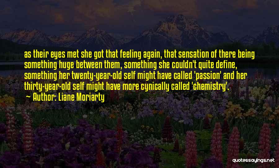 Liane Moriarty Quotes: As Their Eyes Met She Got That Feeling Again, That Sensation Of There Being Something Huge Between Them, Something She