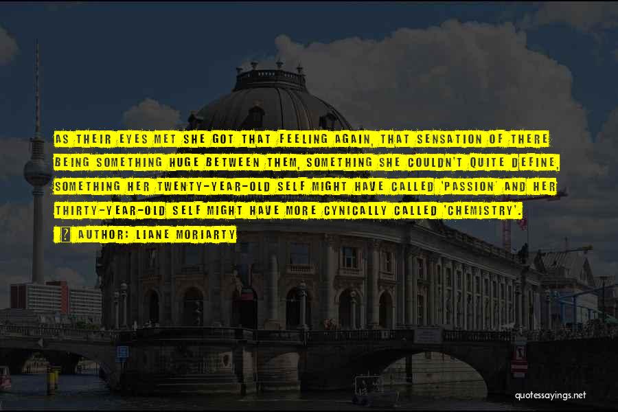 Liane Moriarty Quotes: As Their Eyes Met She Got That Feeling Again, That Sensation Of There Being Something Huge Between Them, Something She