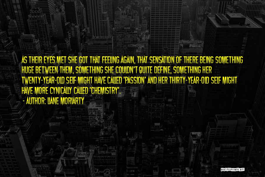 Liane Moriarty Quotes: As Their Eyes Met She Got That Feeling Again, That Sensation Of There Being Something Huge Between Them, Something She
