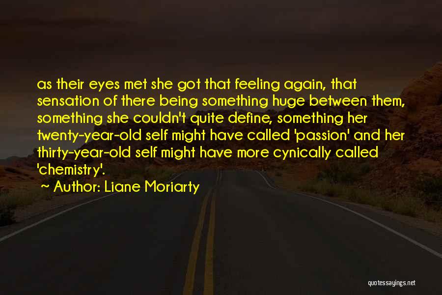 Liane Moriarty Quotes: As Their Eyes Met She Got That Feeling Again, That Sensation Of There Being Something Huge Between Them, Something She