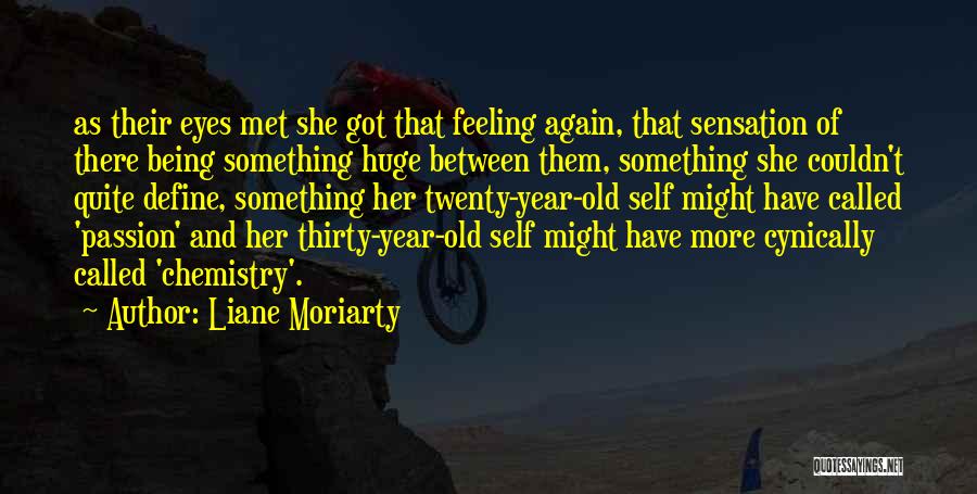 Liane Moriarty Quotes: As Their Eyes Met She Got That Feeling Again, That Sensation Of There Being Something Huge Between Them, Something She