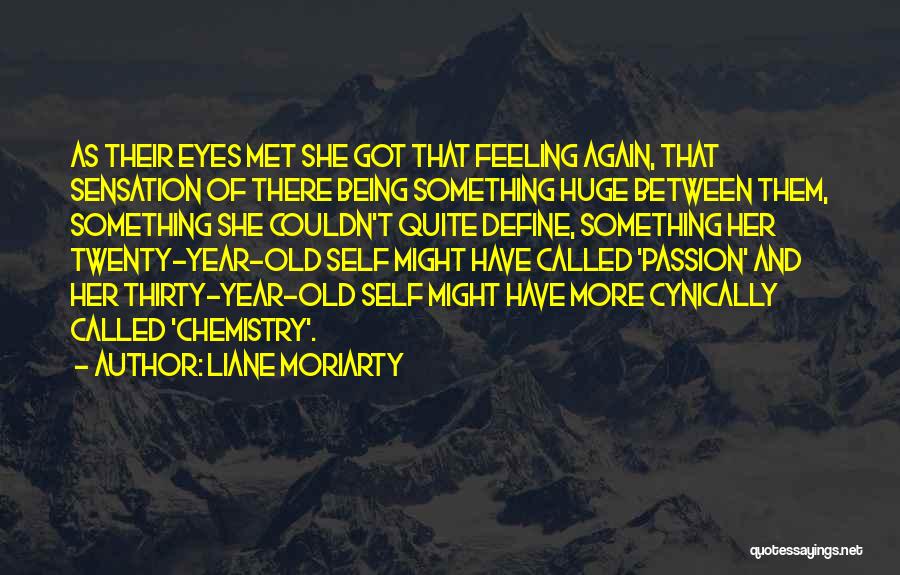 Liane Moriarty Quotes: As Their Eyes Met She Got That Feeling Again, That Sensation Of There Being Something Huge Between Them, Something She