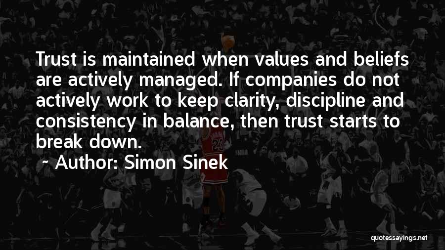 Simon Sinek Quotes: Trust Is Maintained When Values And Beliefs Are Actively Managed. If Companies Do Not Actively Work To Keep Clarity, Discipline