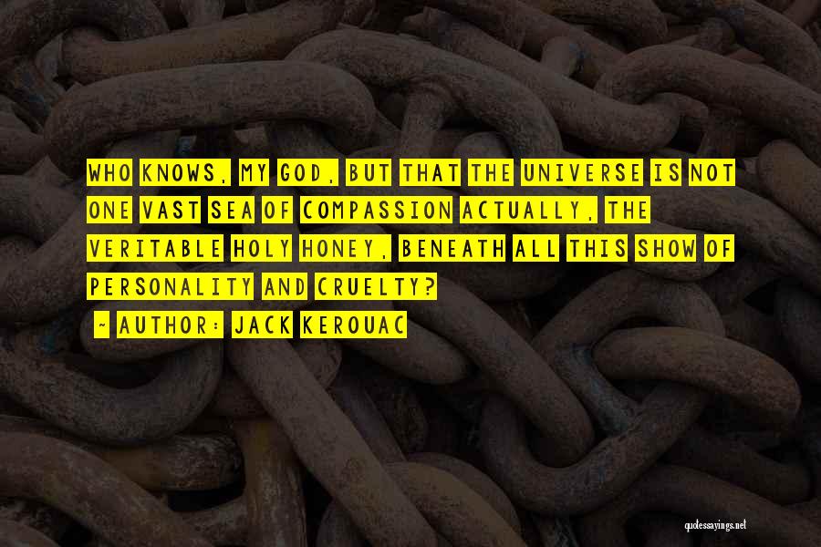 Jack Kerouac Quotes: Who Knows, My God, But That The Universe Is Not One Vast Sea Of Compassion Actually, The Veritable Holy Honey,