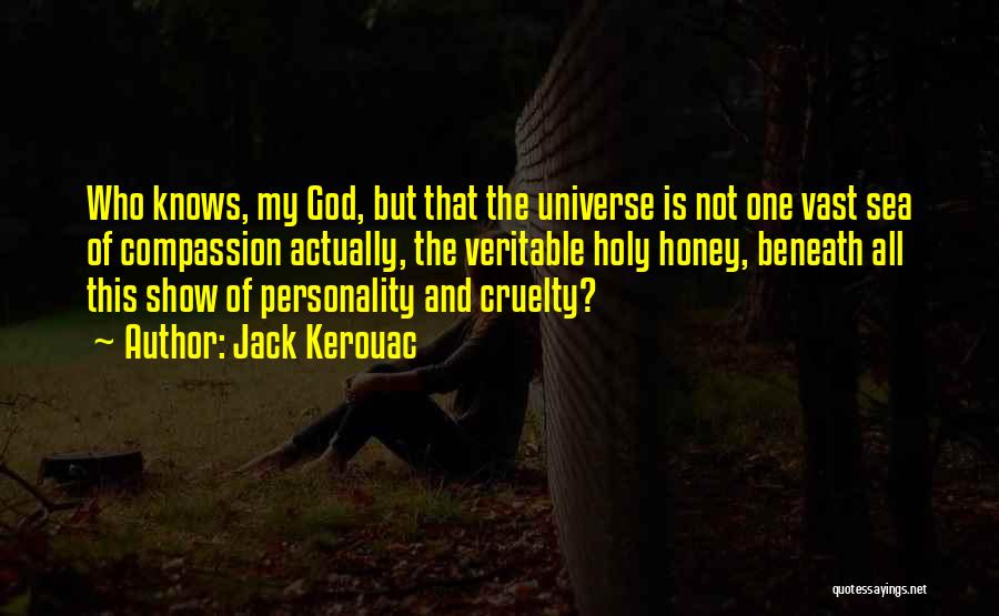 Jack Kerouac Quotes: Who Knows, My God, But That The Universe Is Not One Vast Sea Of Compassion Actually, The Veritable Holy Honey,