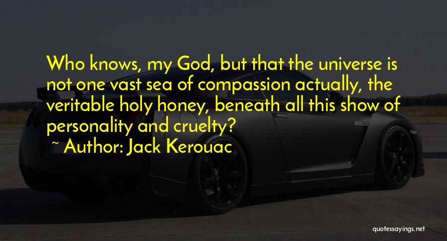 Jack Kerouac Quotes: Who Knows, My God, But That The Universe Is Not One Vast Sea Of Compassion Actually, The Veritable Holy Honey,