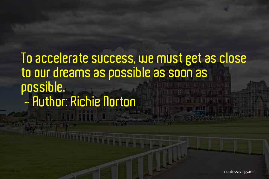 Richie Norton Quotes: To Accelerate Success, We Must Get As Close To Our Dreams As Possible As Soon As Possible.