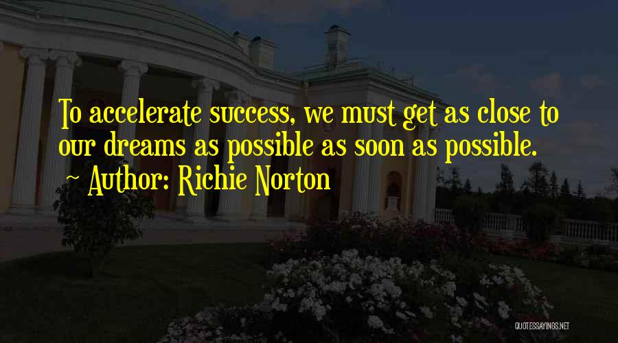 Richie Norton Quotes: To Accelerate Success, We Must Get As Close To Our Dreams As Possible As Soon As Possible.