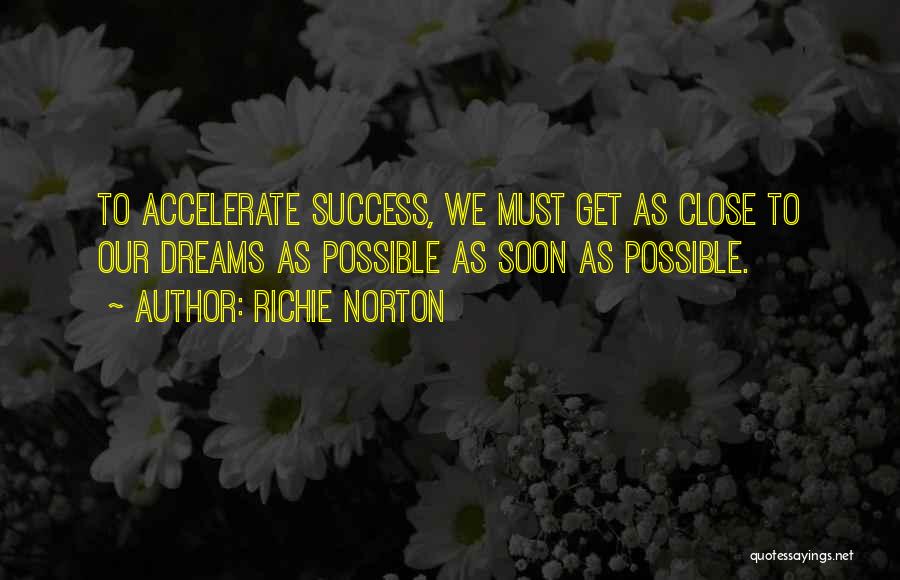 Richie Norton Quotes: To Accelerate Success, We Must Get As Close To Our Dreams As Possible As Soon As Possible.
