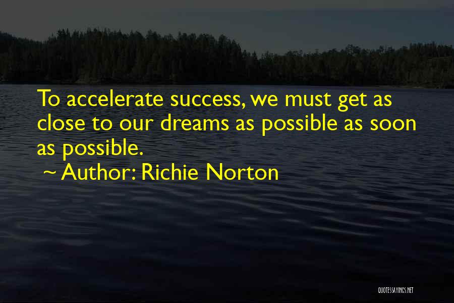 Richie Norton Quotes: To Accelerate Success, We Must Get As Close To Our Dreams As Possible As Soon As Possible.