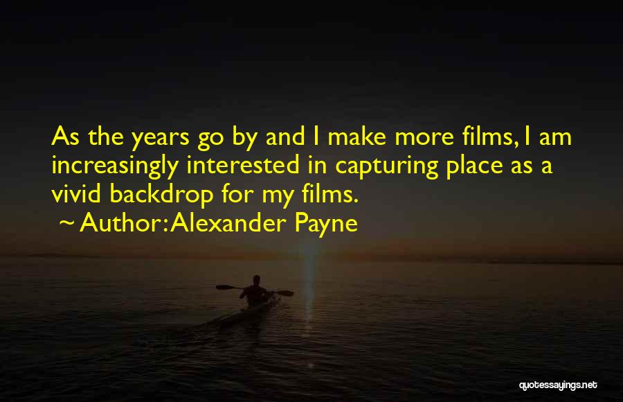 Alexander Payne Quotes: As The Years Go By And I Make More Films, I Am Increasingly Interested In Capturing Place As A Vivid