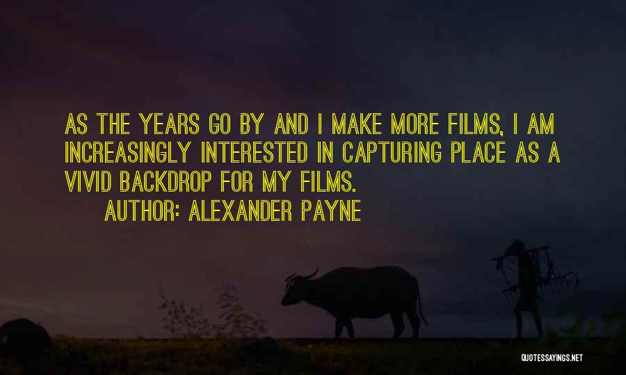 Alexander Payne Quotes: As The Years Go By And I Make More Films, I Am Increasingly Interested In Capturing Place As A Vivid