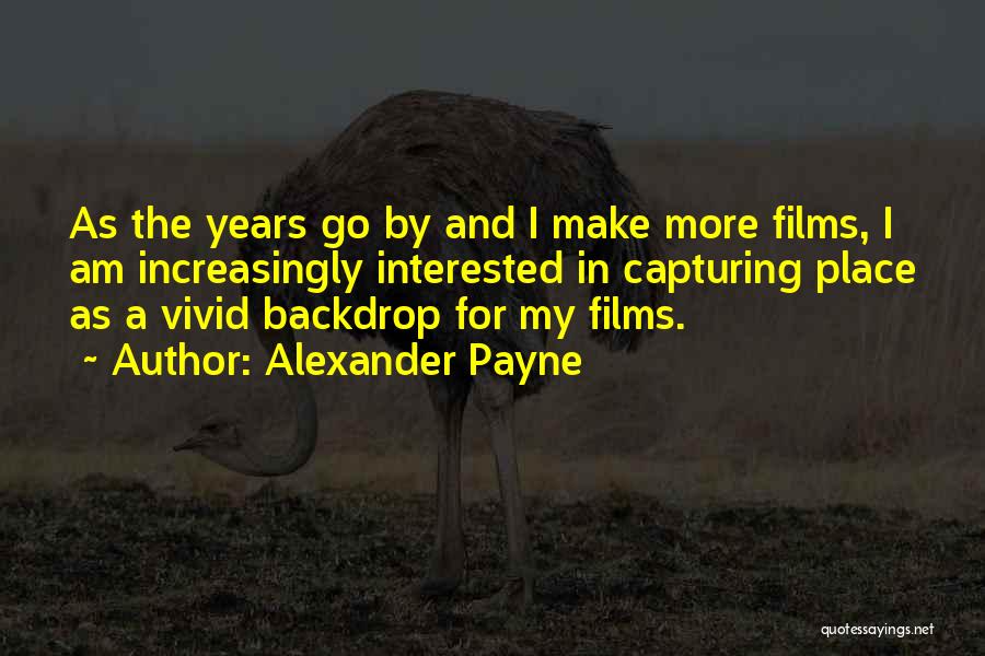 Alexander Payne Quotes: As The Years Go By And I Make More Films, I Am Increasingly Interested In Capturing Place As A Vivid