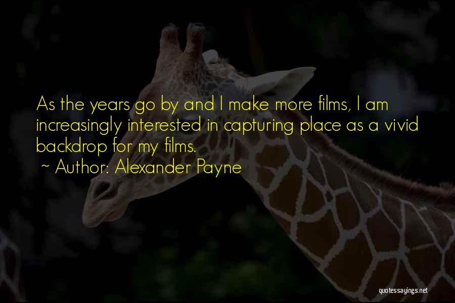 Alexander Payne Quotes: As The Years Go By And I Make More Films, I Am Increasingly Interested In Capturing Place As A Vivid