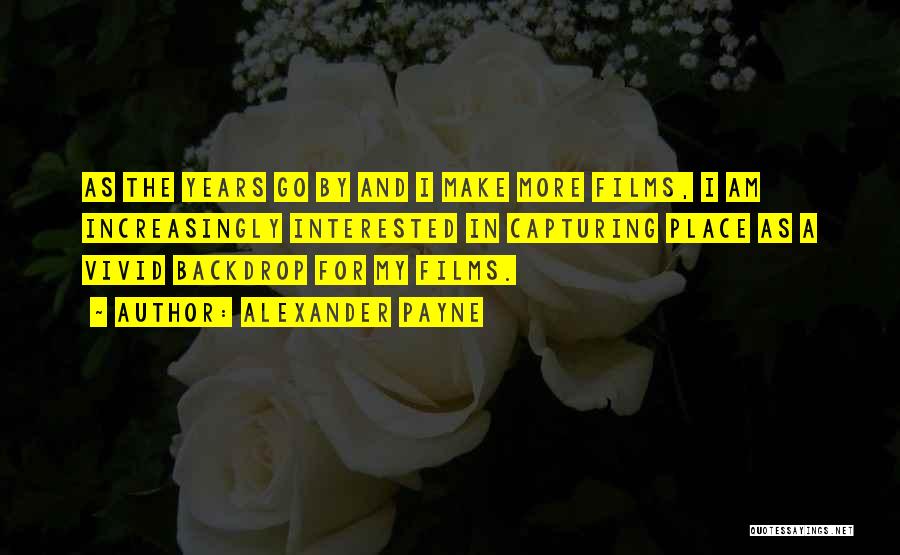 Alexander Payne Quotes: As The Years Go By And I Make More Films, I Am Increasingly Interested In Capturing Place As A Vivid