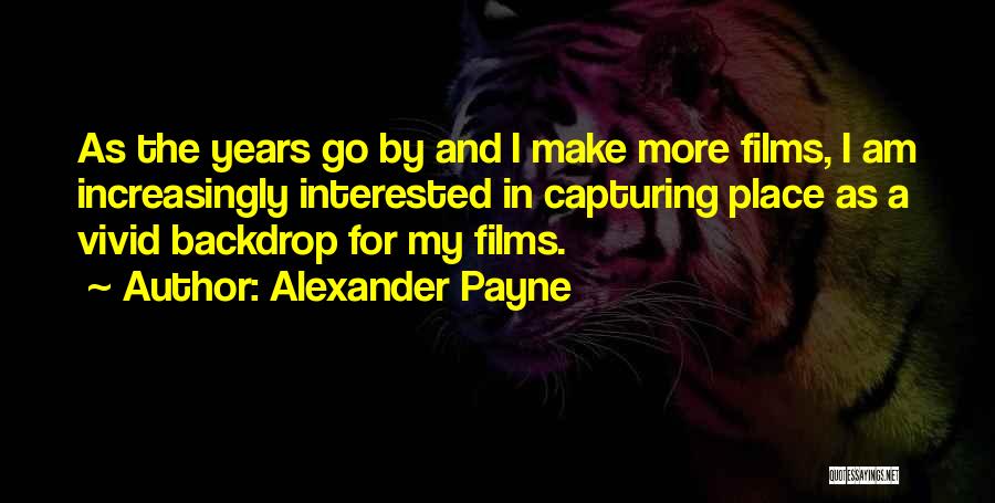 Alexander Payne Quotes: As The Years Go By And I Make More Films, I Am Increasingly Interested In Capturing Place As A Vivid