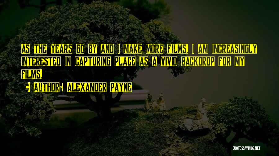 Alexander Payne Quotes: As The Years Go By And I Make More Films, I Am Increasingly Interested In Capturing Place As A Vivid