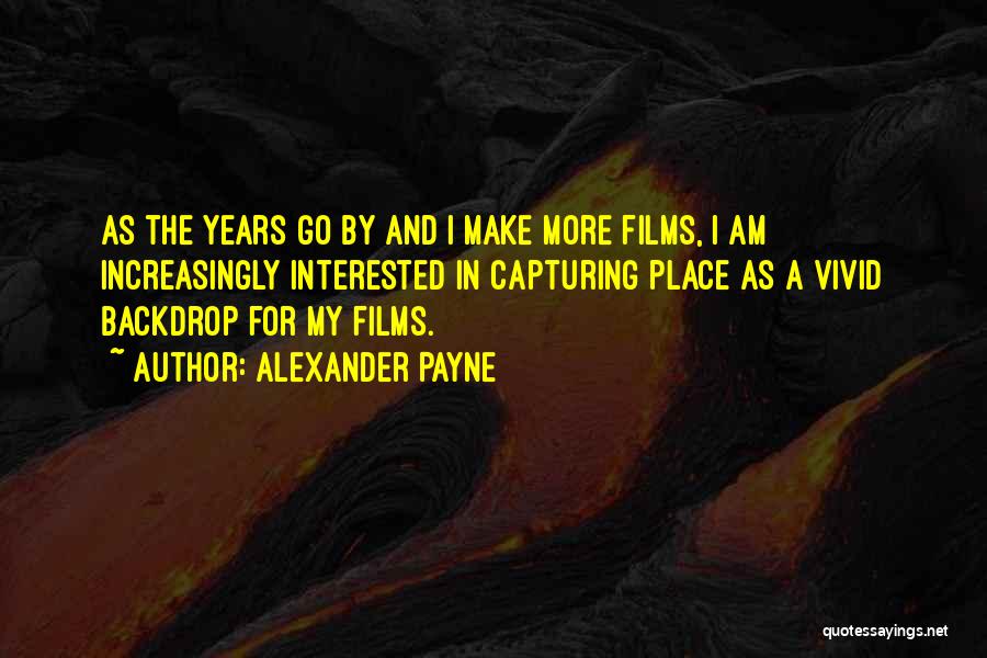 Alexander Payne Quotes: As The Years Go By And I Make More Films, I Am Increasingly Interested In Capturing Place As A Vivid